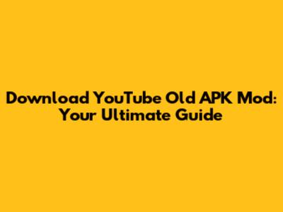 Download YouTube Old APK Mod: Your Ultimate Guide