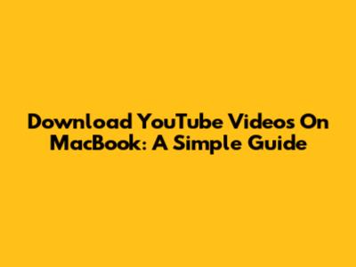 Download YouTube Videos On MacBook: A Simple Guide