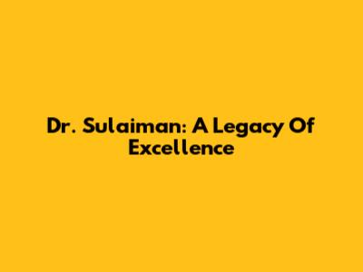 Dr. Sulaiman: A Legacy Of Excellence