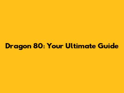 Dragon 80: Your Ultimate Guide