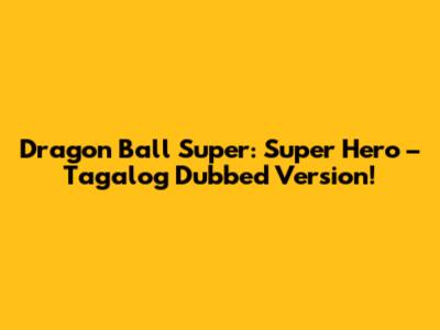 Dragon Ball Super: Super Hero – Tagalog Dubbed Version!