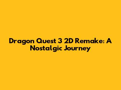Dragon Quest 3 2D Remake: A Nostalgic Journey