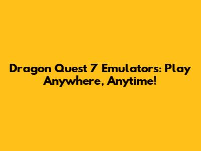 Dragon Quest 7 Emulators: Play Anywhere, Anytime!