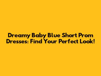 Dreamy Baby Blue Short Prom Dresses: Find Your Perfect Look!