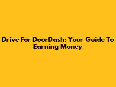 Drive For DoorDash: Your Guide To Earning Money