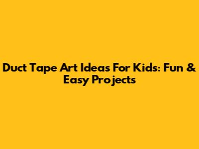 Duct Tape Art Ideas For Kids: Fun & Easy Projects