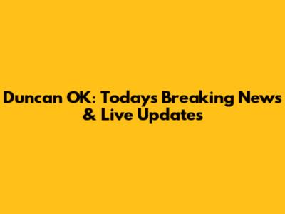 Duncan OK: Today's Breaking News & Live Updates