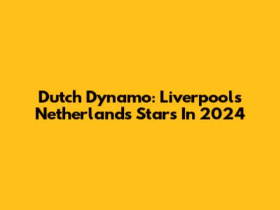 Dutch Dynamo: Liverpool's Netherlands Stars In 2024