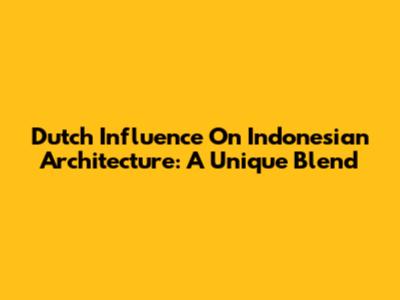 Dutch Influence On Indonesian Architecture: A Unique Blend