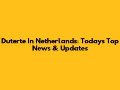 Duterte In Netherlands: Today's Top News & Updates