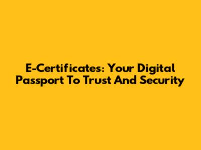 E-Certificates: Your Digital Passport To Trust And Security