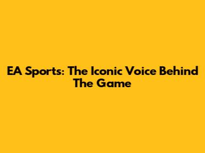 EA Sports: The Iconic Voice Behind The Game