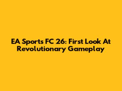 EA Sports FC 26: First Look At Revolutionary Gameplay