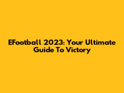 EFootball 2023: Your Ultimate Guide To Victory