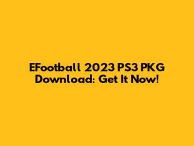 EFootball 2023 PS3 PKG Download: Get It Now!