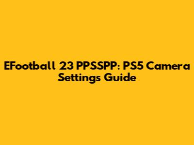 EFootball 23 PPSSPP: PS5 Camera Settings Guide
