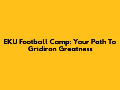 EKU Football Camp: Your Path To Gridiron Greatness