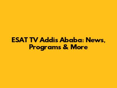 ESAT TV Addis Ababa: News, Programs & More