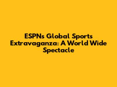 ESPN's Global Sports Extravaganza: A World Wide Spectacle