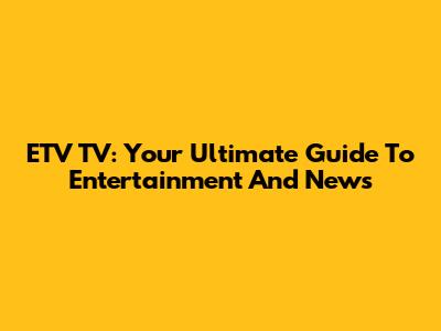 ETV TV: Your Ultimate Guide To Entertainment And News