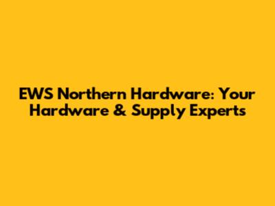 EWS Northern Hardware: Your Hardware & Supply Experts