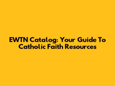 EWTN Catalog: Your Guide To Catholic Faith Resources