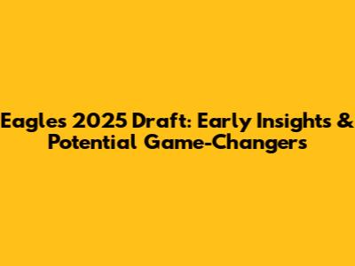 Eagles' 2025 Draft: Early Insights & Potential Game-Changers