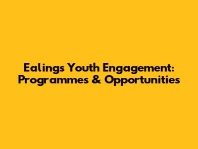 Ealing's Youth Engagement: Programmes & Opportunities