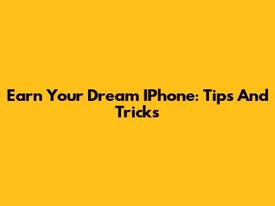 Earn Your Dream IPhone: Tips And Tricks