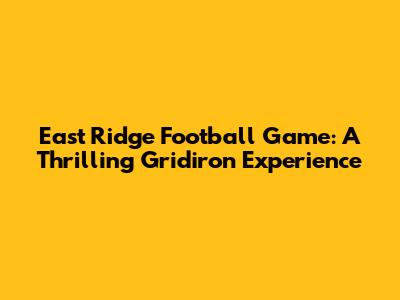 East Ridge Football Game: A Thrilling Gridiron Experience