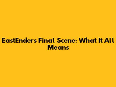EastEnders Final Scene: What It All Means