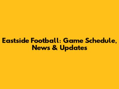 Eastside Football: Game Schedule, News & Updates