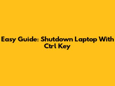 Easy Guide: Shutdown Laptop With Ctrl Key
