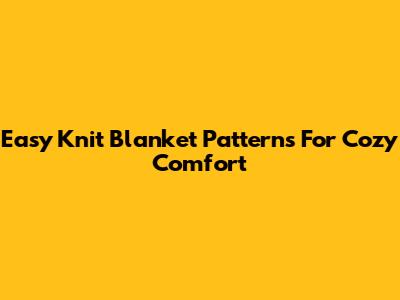 Easy Knit Blanket Patterns For Cozy Comfort