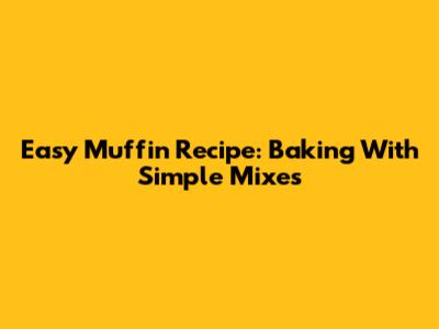 Easy Muffin Recipe: Baking With Simple Mixes