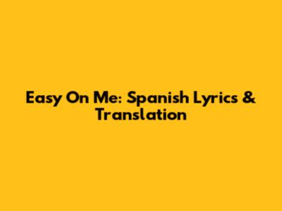 Easy On Me: Spanish Lyrics & Translation