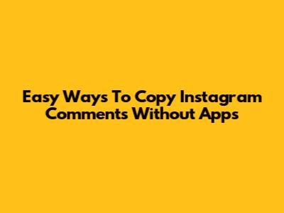Easy Ways To Copy Instagram Comments Without Apps
