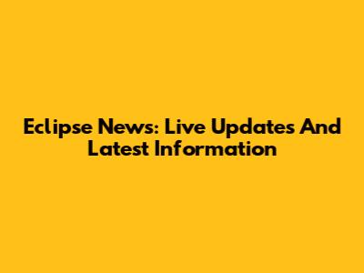 Eclipse News: Live Updates And Latest Information
