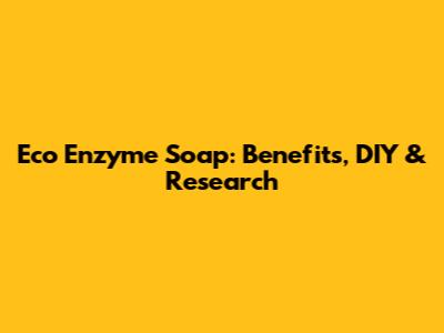 Eco Enzyme Soap: Benefits, DIY & Research