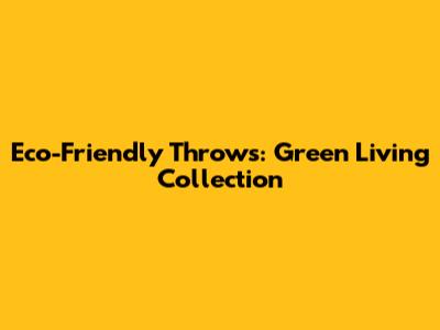 Eco-Friendly Throws: Green Living Collection