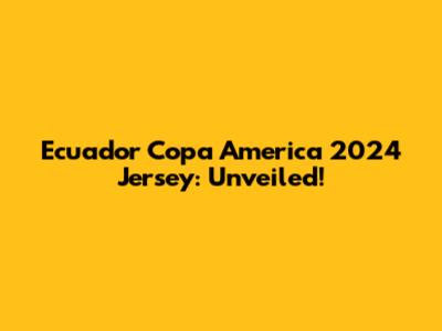 Ecuador Copa America 2024 Jersey: Unveiled!