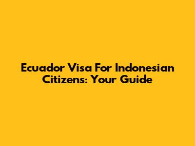 Ecuador Visa For Indonesian Citizens: Your Guide
