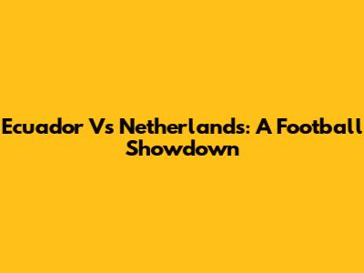 Ecuador Vs Netherlands: A Football Showdown
