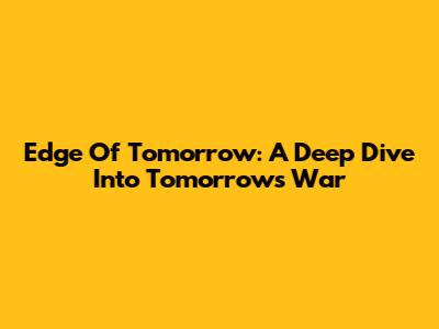 Edge Of Tomorrow: A Deep Dive Into Tomorrow's War