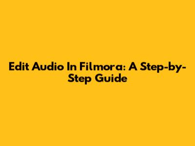 Edit Audio In Filmora: A Step-by-Step Guide
