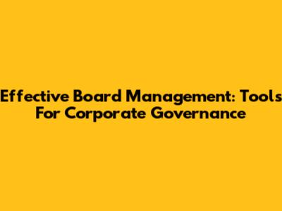 Effective Board Management: Tools For Corporate Governance