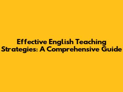 Effective English Teaching Strategies: A Comprehensive Guide