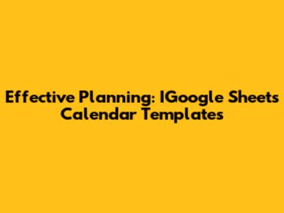 Effective Planning: IGoogle Sheets Calendar Templates