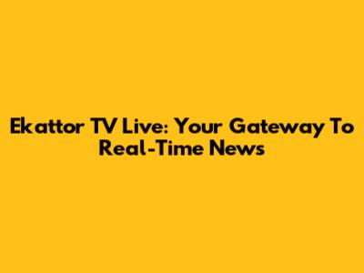 Ekattor TV Live: Your Gateway To Real-Time News