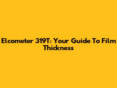 Elcometer 319T: Your Guide To Film Thickness